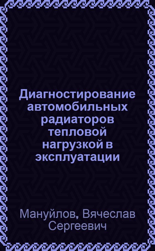 Диагностирование автомобильных радиаторов тепловой нагрузкой в эксплуатации : автореферат диссертации на соискание ученой степени кандидата технических наук : специальность 05.22.10 <Эксплуатация автомобильного транспорта>