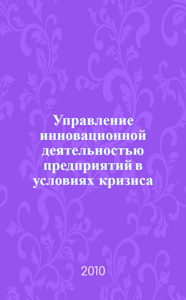 Управление инновационной деятельностью предприятий в условиях кризиса : автореферат диссертации на соискание ученой степени кандидата экономических наук : специальность 08.00.05 <Экономика и управление народным хозяйством по отраслям и сферам деятельности>
