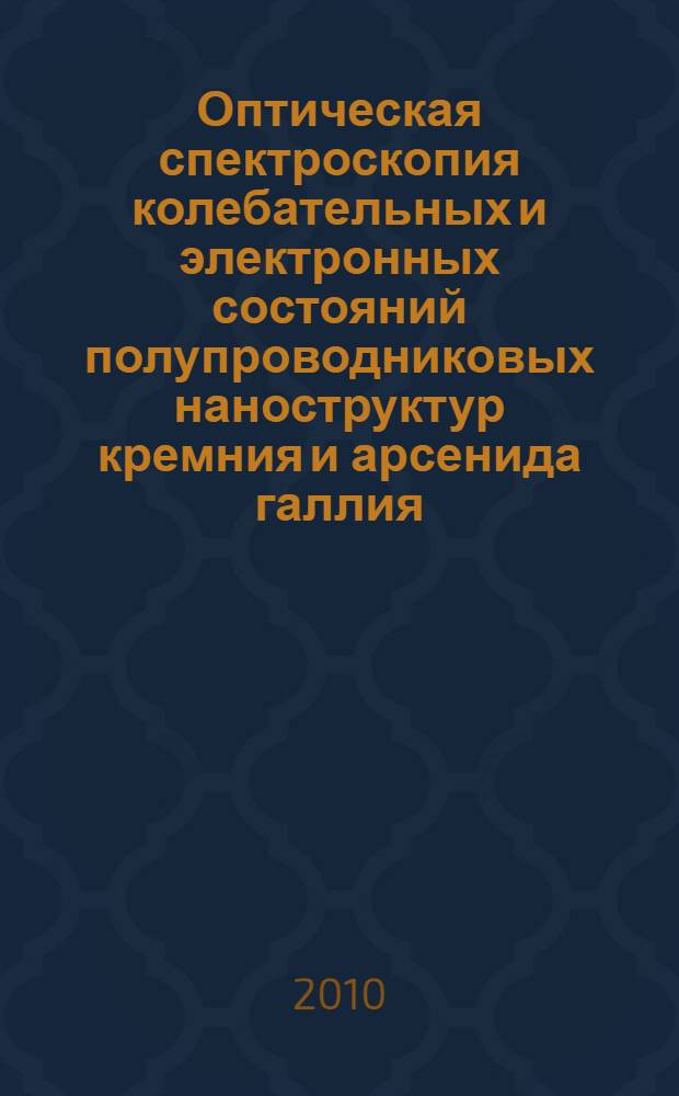 Оптическая спектроскопия колебательных и электронных состояний полупроводниковых наноструктур кремния и арсенида галлия : автореферат диссертации на соискание ученой степени доктора физико-математических наук : специальность 01.04.05 <Оптика>