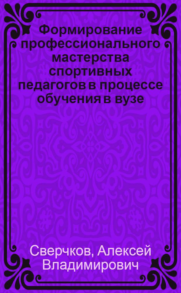 Формирование профессионального мастерства спортивных педагогов в процессе обучения в вузе : автореферат диссертации на соискание ученой степени кандидата педагогических наук : специальность 13.00.08 <Теория и методика профессионального образования>