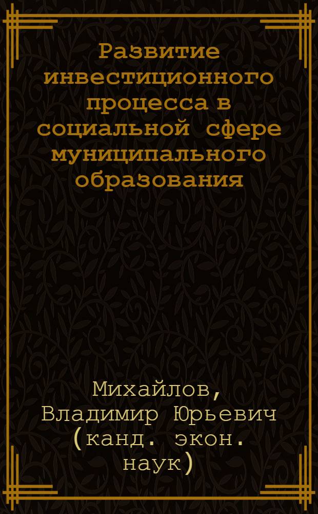 Развитие инвестиционного процесса в социальной сфере муниципального образования : автореферат диссертации на соискание ученой степени кандидата экономических наук : специальность 08.00.05 <Экономика и управление народным хозяйством по отраслям и сферам деятельности>