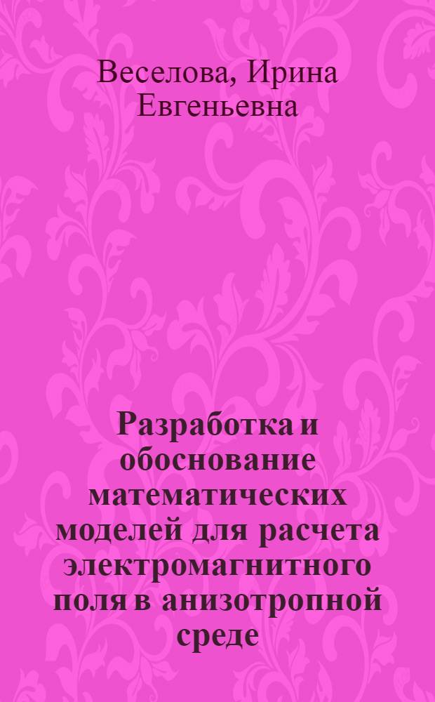 Разработка и обоснование математических моделей для расчета электромагнитного поля в анизотропной среде : автореферат диссертации на соискание ученой степени кандидата технических наук : специальность 05.13.18 <Математическое моделирование, численные методы и комплексы программ>
