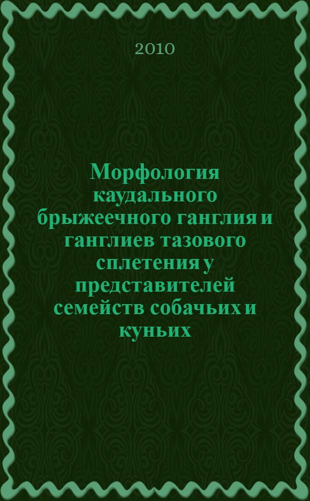 Морфология каудального брыжеечного ганглия и ганглиев тазового сплетения у представителей семейств собачьих и куньих : автореферат диссертации на соискание ученой степени кандидата ветеринарных наук : специальность 06.02.01 <Диагностика болезней и терапия животных, Патология, онкология и морфология животных>