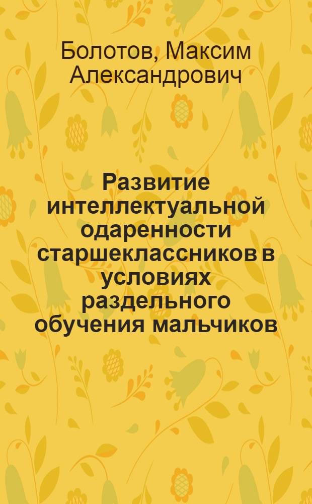 Развитие интеллектуальной одаренности старшеклассников в условиях раздельного обучения мальчиков : автореферат диссертации на соискание ученой степени кандидата педагогических наук : специальность 13.00.01 <Общая педагогика, история педагогики и образования>