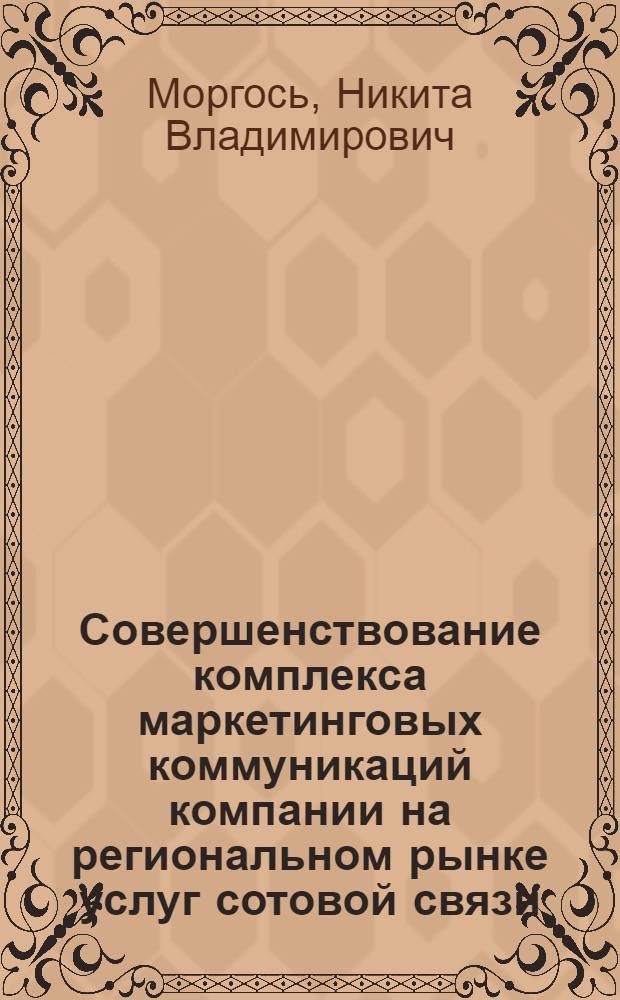 Совершенствование комплекса маркетинговых коммуникаций компании на региональном рынке услуг сотовой связи : автореферат диссертации на соискание ученой степени кандидата экономических наук : специальность 08.00.05 <Экономика и управление народным хозяйством по отраслям и сферам деятельности>