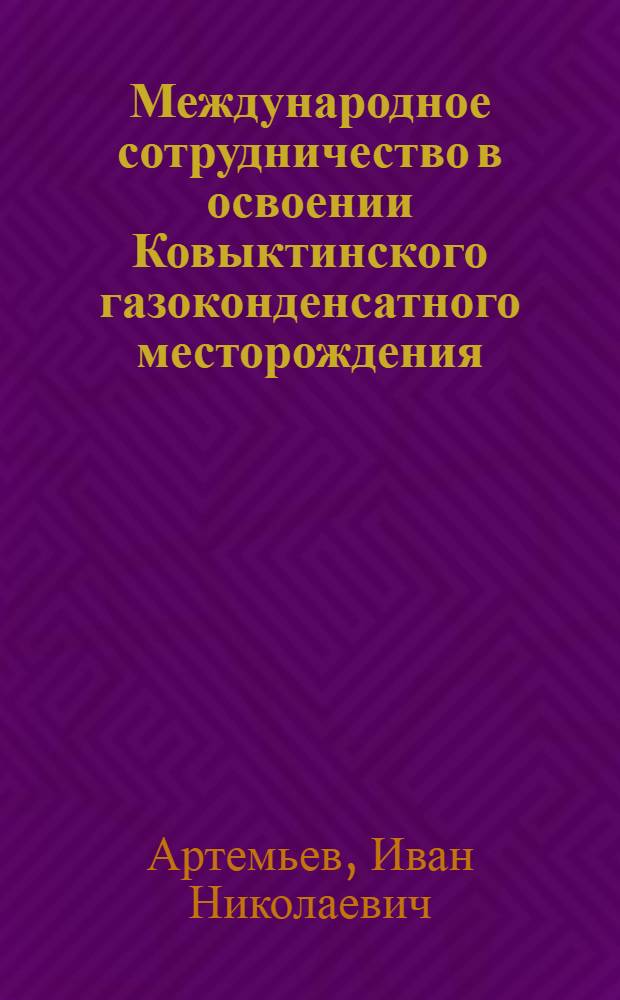 Международное сотрудничество в освоении Ковыктинского газоконденсатного месторождения (1992-2007 гг.) : автореферат диссертации на соискание ученой степени кандидата исторических наук : специальность 07.00.03 <Всеобщая история соответствующего периода>