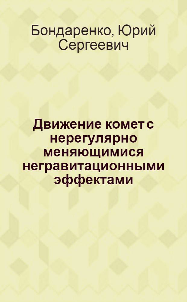 Движение комет с нерегулярно меняющимися негравитационными эффектами : автореферат диссертации на соискание ученой степени кандидата физико-математических наук : специальность 01.03.01 <Астрометрия и небесная механика>