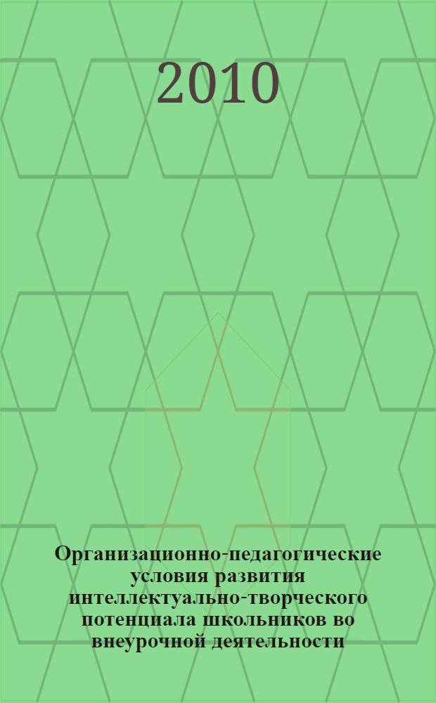 Организационно-педагогические условия развития интеллектуально-творческого потенциала школьников во внеурочной деятельности : автореферат диссертации на соискание ученой степени кандидата педагогических наук : специальность 13.00.01 <Общая педагогика, история педагогики и образования>