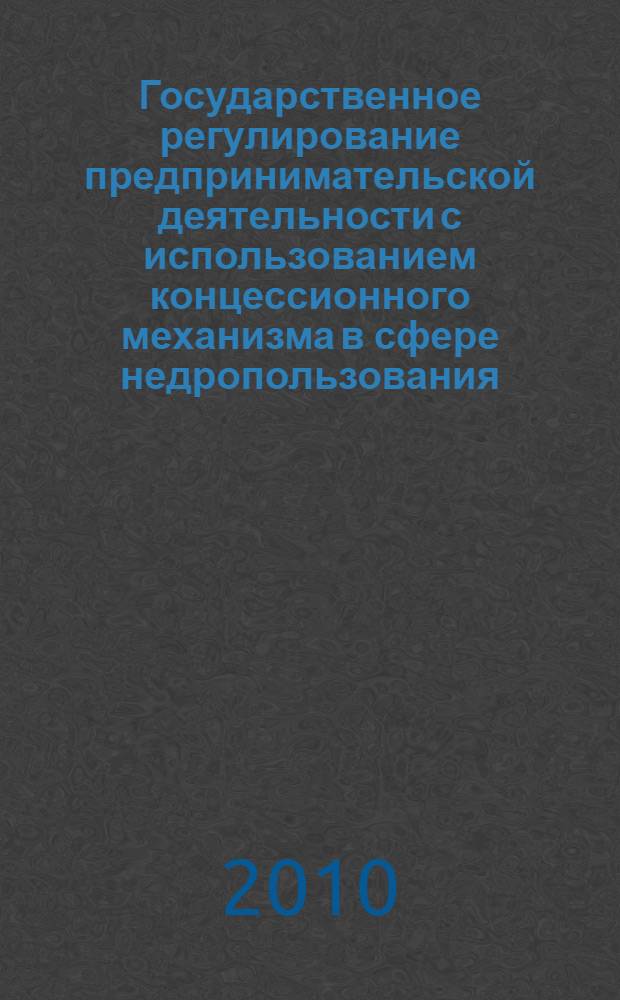 Государственное регулирование предпринимательской деятельности с использованием концессионного механизма в сфере недропользования : автореферат диссертации на соискание ученой степени кандидата экономических наук : специальность 08.00.05 <Экономика и управление народным хозяйством по отраслям и сферам деятельности>
