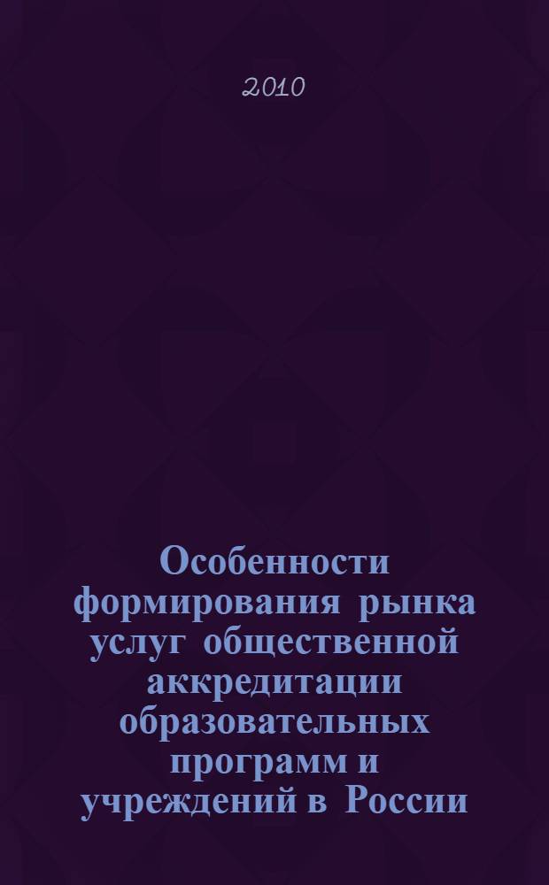 Особенности формирования рынка услуг общественной аккредитации образовательных программ и учреждений в России : автореферат диссертации на соискание ученой степени кандидата экономических наук : специальность 08.00.05 <Экономика и управление народным хозяйством по отраслям и сферам деятельности>