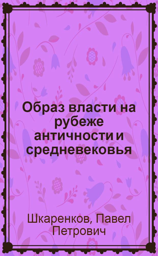 Образ власти на рубеже античности и средневековья: от империи к варварским королевствам : автореферат диссертации на соискание ученой степени доктора исторических наук : специальность 07.00.03 <Всеобщая история соответствующего периода>