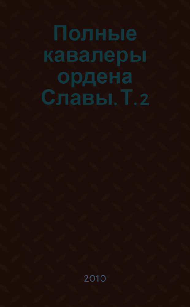 Полные кавалеры ордена Славы. [Т.] 2 : Магомедов - Яшутин