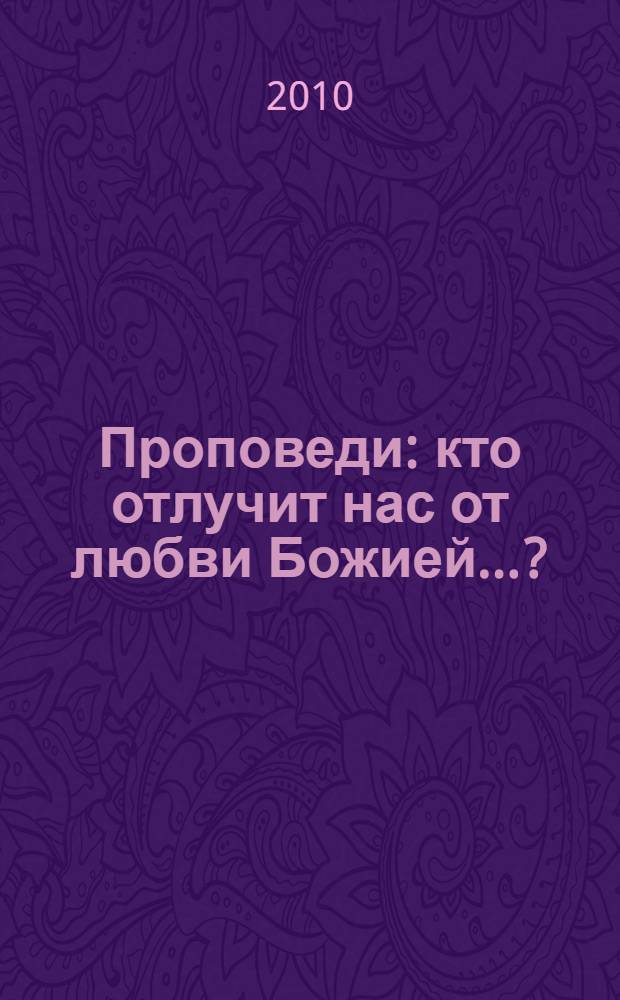Проповеди : кто отлучит нас от любви Божией...?