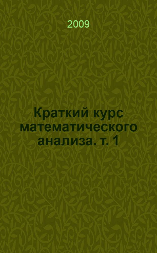 Краткий курс математического анализа. т. 1 : Дифференциальное и интегральное исчисления функций одной переменной. Ряды