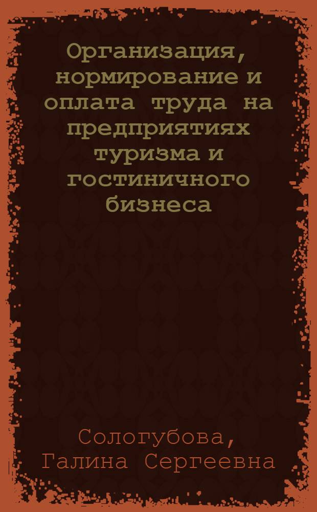 Организация, нормирование и оплата труда на предприятиях туризма и гостиничного бизнеса : учебное пособие для студентов высших учебных заведений, обучающихся по специальности 080502 - экономика и управление на предприятии туризма