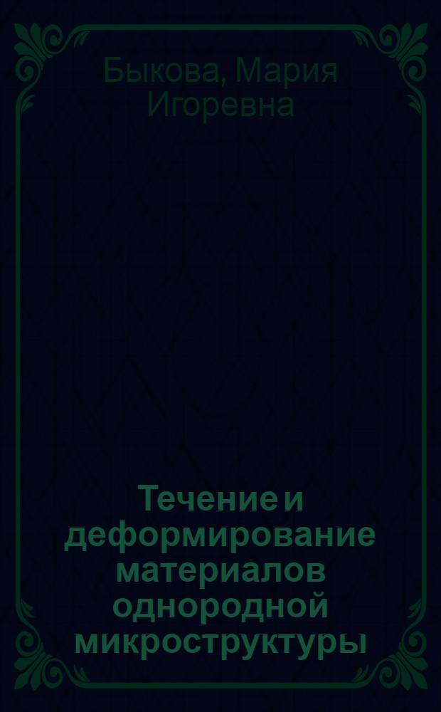 Течение и деформирование материалов однородной микроструктуры : монография