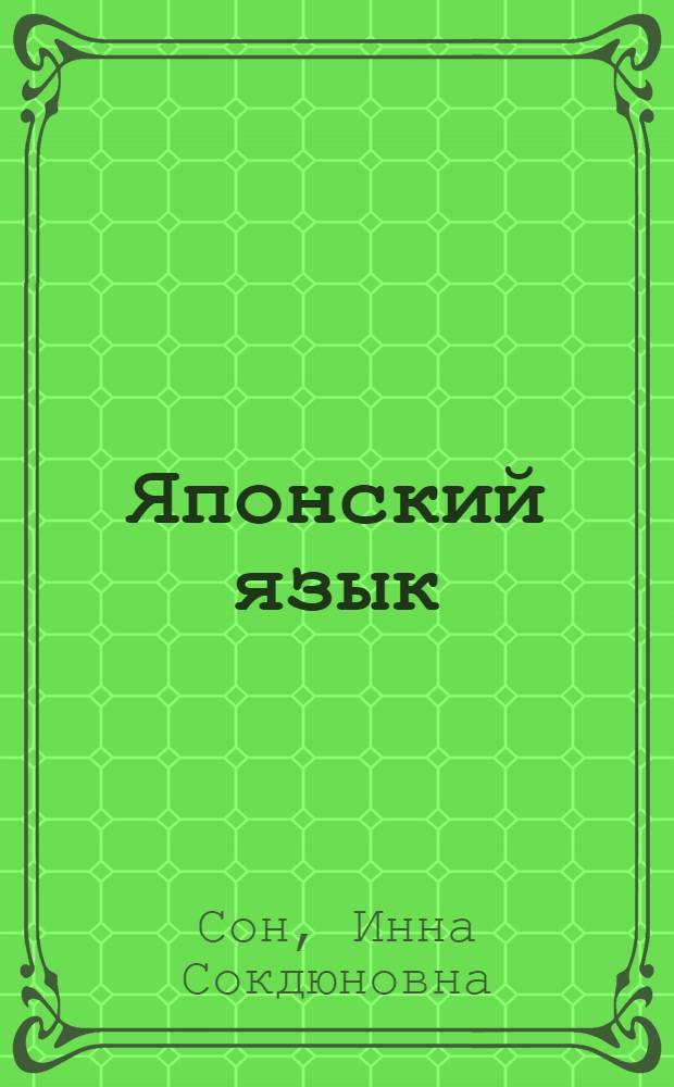 Японский язык : практикум по темам "Вежливая речь", "Условно-временные конструкции", "Глаголы направленности действия" : учебное пособие для студентов 1-го и 2-го курсов вузов по специальностям "Востоковедение и африканистика: японский язык" (030800.62), "Иностранный язык: японский" (050303.65)