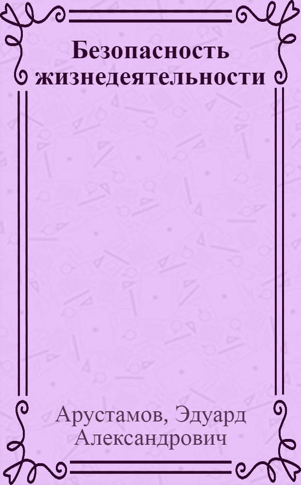 Безопасность жизнедеятельности : учебник : для студентов высших учебных заведений по экономическим и гуманитарно-социальным специальностям