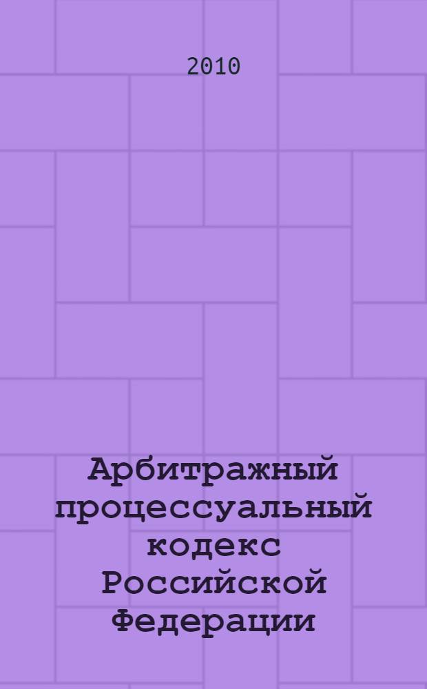 Арбитражный процессуальный кодекс Российской Федерации : по состоянию на 20 ноября 2010 года : от 24 июля 2002 года N° 96-ФЗ : принят Государственной Думой 21 июня 2002 года : одобрен Советом Федерации 10 июля 2002 года : (в ред. от 30.07.2010)