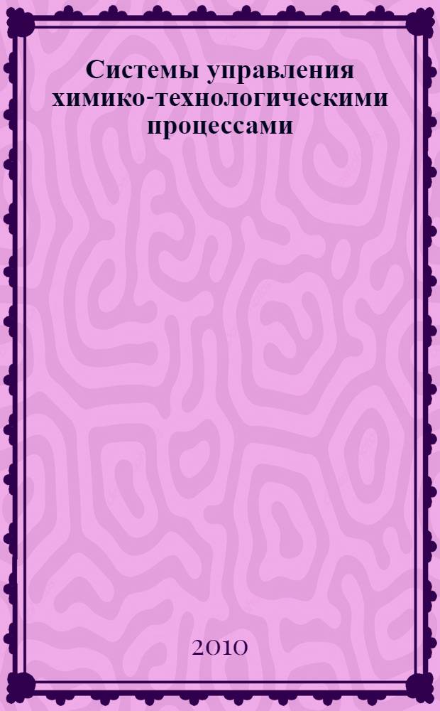 Системы управления химико-технологическими процессами : учебное пособие : для студентов химико-технологических специальностей 240401, 240501 и нефтехимических специальностей 130501, 130503, 130504 при изучении курса "Основы автоматизации"