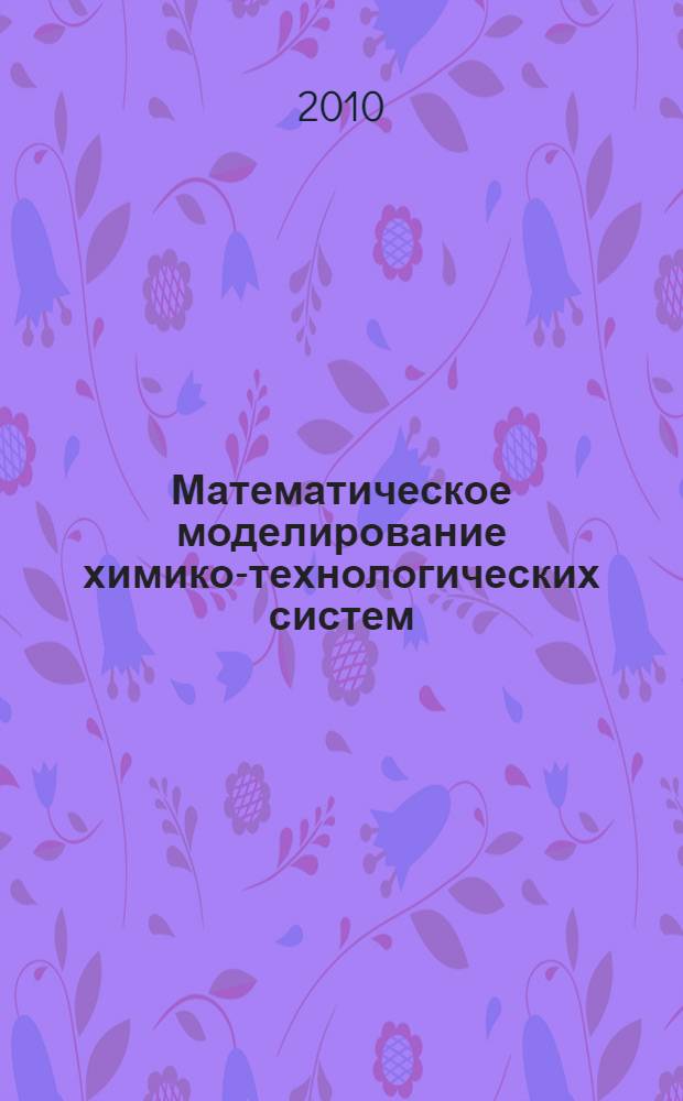 Математическое моделирование химико-технологических систем : учебное пособие : для студентов по дисциплине "Принципы математического моделирования химико-технологических систем" образовательных профессиональных программ 240802 "Основные процессы химических производств и химическая кибернетика"