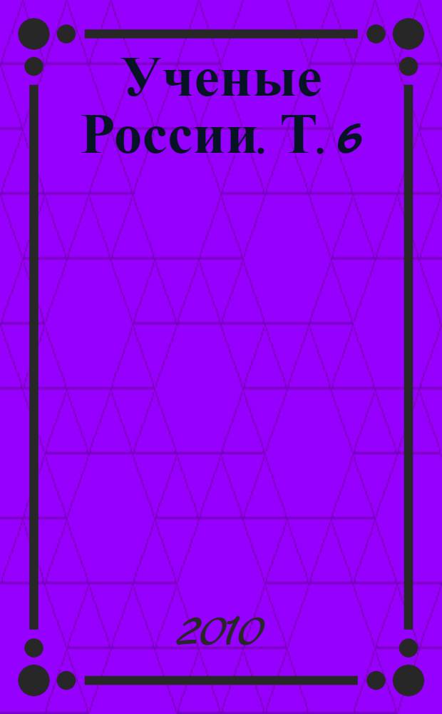 Ученые России. Т. 6