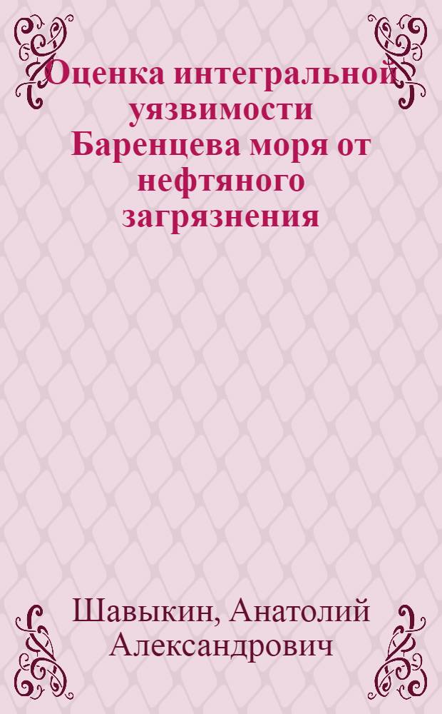 Оценка интегральной уязвимости Баренцева моря от нефтяного загрязнения = An assessment of the integral vulnerability of the Barents sea from oil contamination