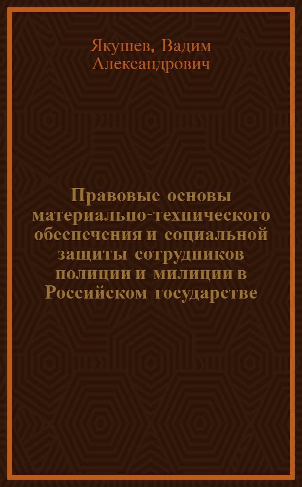Правовые основы материально-технического обеспечения и социальной защиты сотрудников полиции и милиции в Российском государстве (1718-2009 гг.) : монография