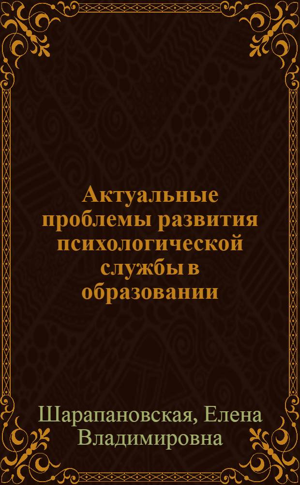 Актуальные проблемы развития психологической службы в образовании : учебное пособие