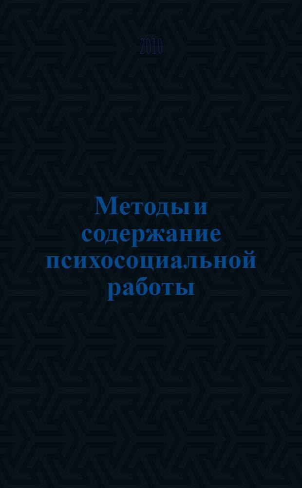 Методы и содержание психосоциальной работы : учебное пособие для студентов, обучающихся по специальностям: 040104 Организатор работы с молодежью; 040101 Социальная работа