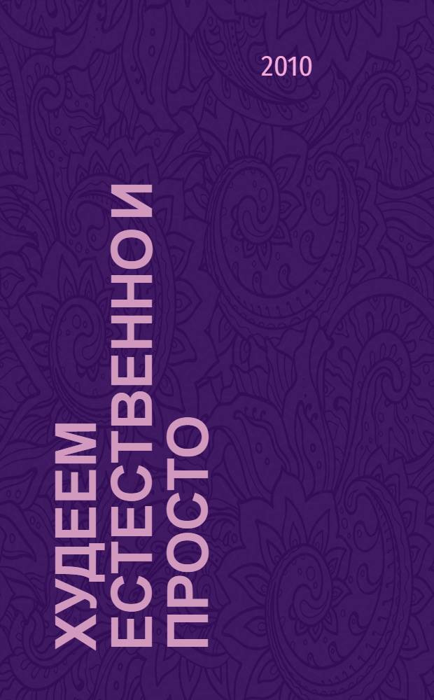 Худеем естественно и просто : эффективное снижение веса, очищение организма, индивидуальная схема питания