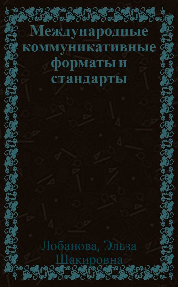 Международные коммуникативные форматы и стандарты : учебное пособие для студентов университетов и вузов культуры и других учебных заведений