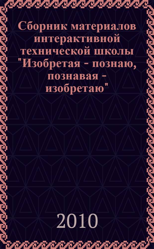 Сборник материалов интерактивной технической школы "Изобретая - познаю, познавая - изобретаю"