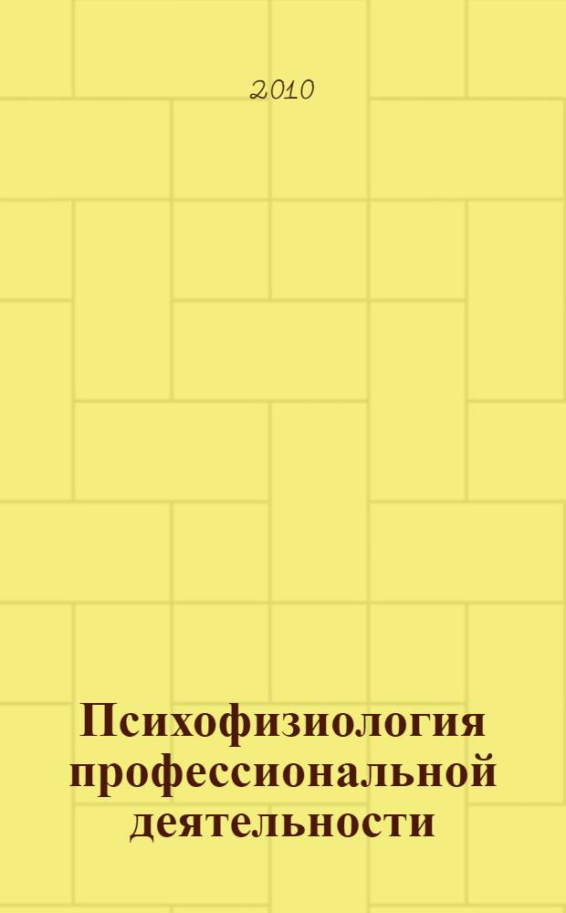 Психофизиология профессиональной деятельности : учебное пособие для слушателей системы дополнительного профессионального образования, студентов специальности 0300301 Психология, 080505 Управление персоналом всех форм обучения