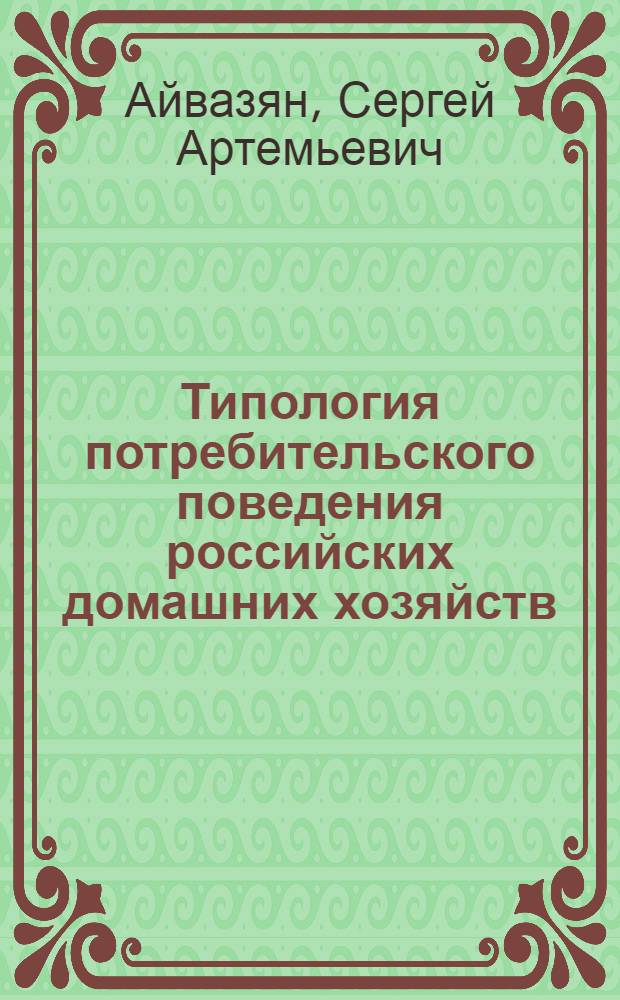 Типология потребительского поведения российских домашних хозяйств : (методология исследования, информационное обеспечение, экспериментальная апробация)