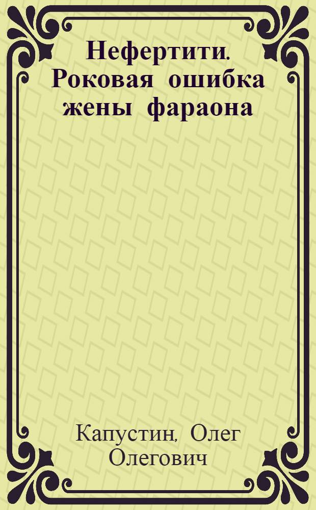 Нефертити. Роковая ошибка жены фараона : исторический роман