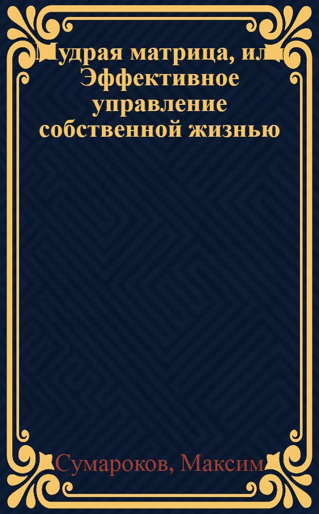 Мудрая матрица, или Эффективное управление собственной жизнью