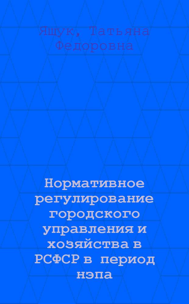 Нормативное регулирование городского управления и хозяйства в РСФСР в период нэпа : учебное пособие
