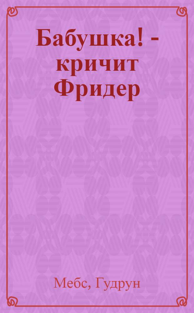 Бабушка! - кричит Фридер : для дошкольного и младшего школьного возраста