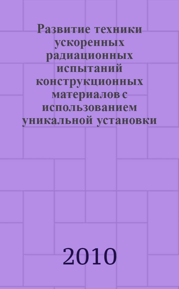 Развитие техники ускоренных радиационных испытаний конструкционных материалов с использованием уникальной установки - реактора ИР-8