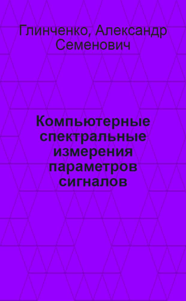 Компьютерные спектральные измерения параметров сигналов : монография