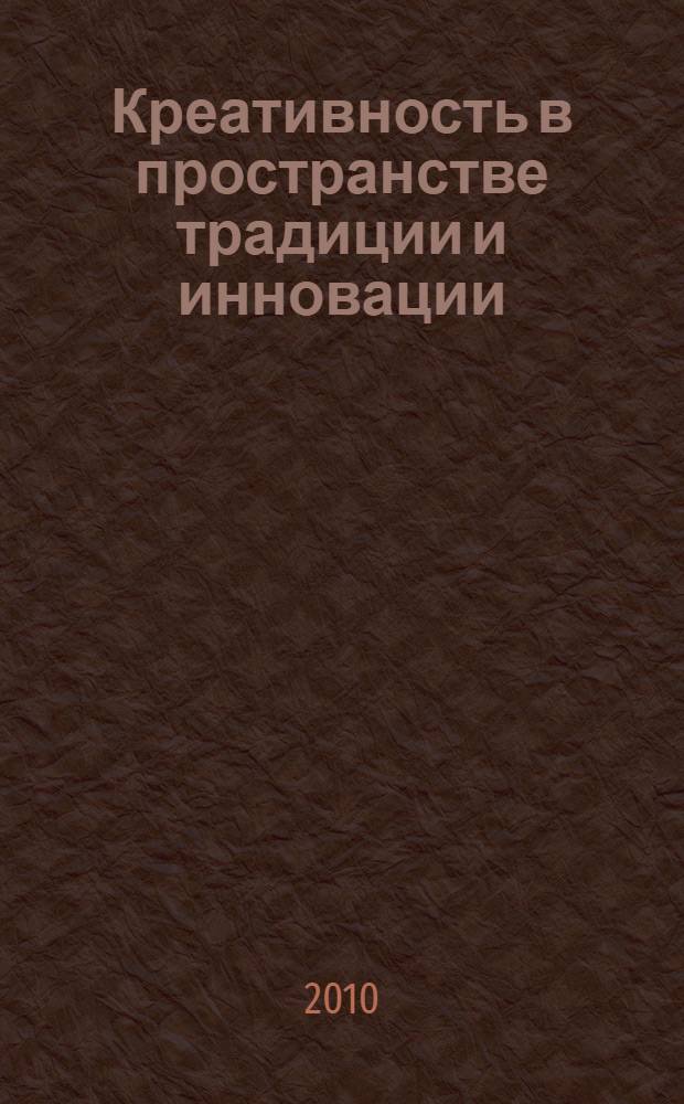 Креативность в пространстве традиции и инновации : тезисы докладов и сообщений