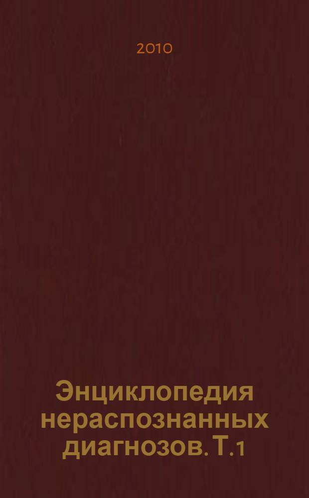 Энциклопедия нераспознанных диагнозов. Т. 1 : Новейшие методы диагностики и лечения скрытых инфекций