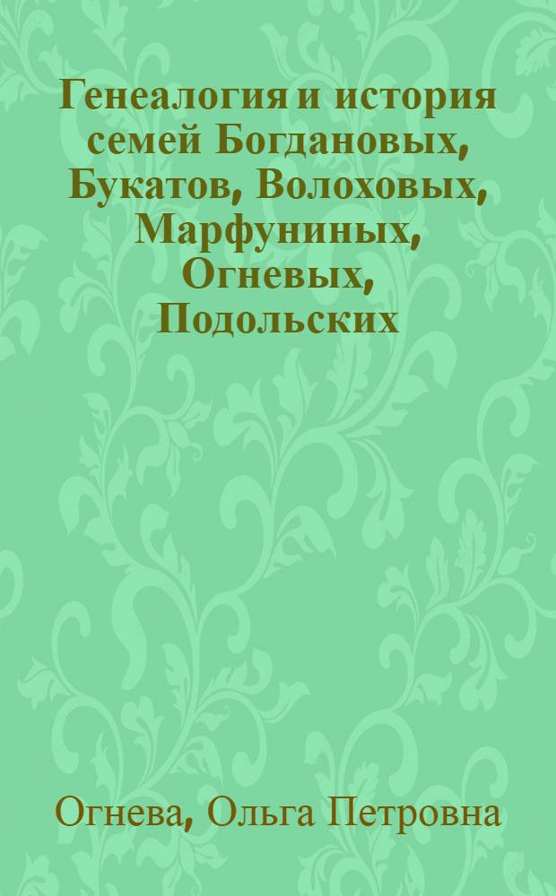 Генеалогия и история семей Богдановых, Букатов, Волоховых, Марфуниных, Огневых, Подольских, Шанькиных, Юдиных