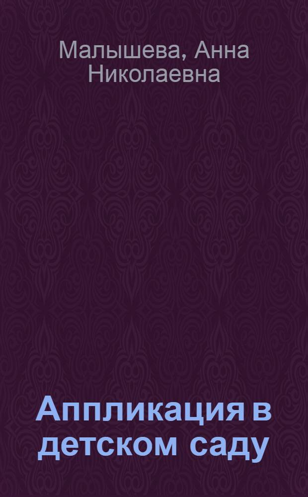 Аппликация в детском саду : конспекты занятий в младшей, средней, старшей и подготовительной группах : методическое пособие