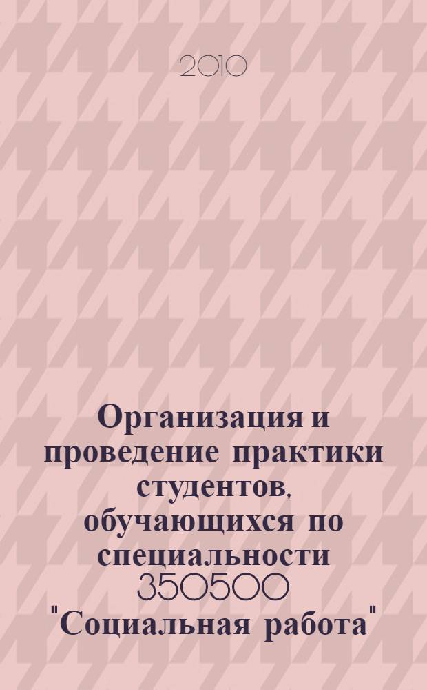 Организация и проведение практики студентов, обучающихся по специальности 350500 "Социальная работа" (учебно-методическое пособие)