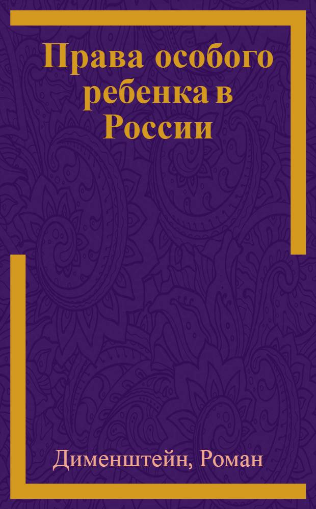 Права особого ребенка в России: как изменить настоящее и обеспечить достойное будущее : руководство для родителей, социальных адвокатов и работников системы образования и сферы реабилитации