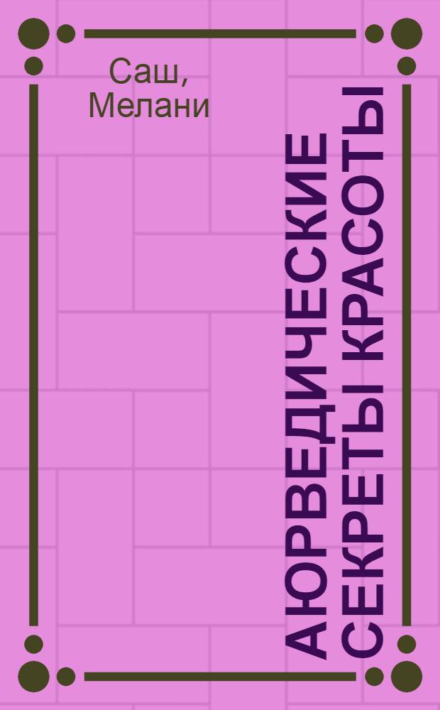 Аюрведические секреты красоты : древние практики для восстановления природной красоты