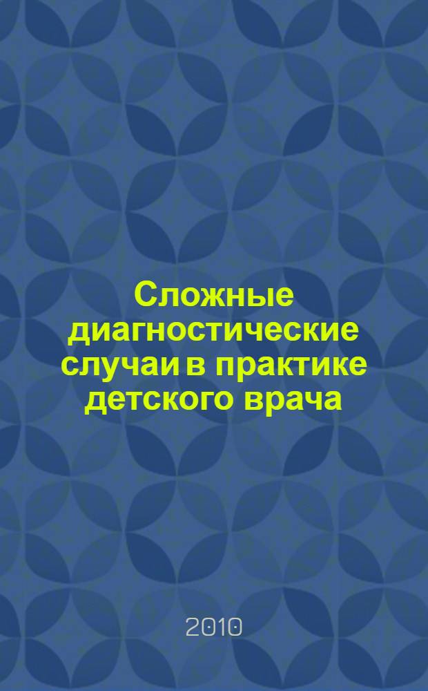Сложные диагностические случаи в практике детского врача = Complicated diagnostic cases in pediatrician,s practice