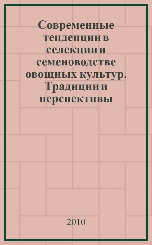 Современные тенденции в селекции и семеноводстве овощных культур. Традиции и перспективы = Current trends in vegetable breeding and seed production. Traditions and perspectives : II Международная научно-практическая конференция (2-4 августа 2010 года) : материалы докладов, сообщений